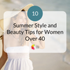 10 Summer Style and Beauty Tips for Women Over 40