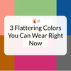 3 Flattering Colors You Can Wear Right Now