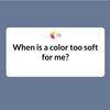 When is a color too soft to wear?