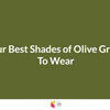 Your Best Shades of Olive Green to Wear