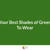 Your Best Shades of Green To Wear