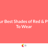 Your Best Shades of Red and Pink To Wear