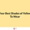 Your Best Shade of Yellow To Wear