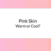 Pink Skin - Warm or Cool Undertones