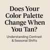 Does Your Color Palette Change When You Tan? Understanding Contrast & Seasonal Shifts