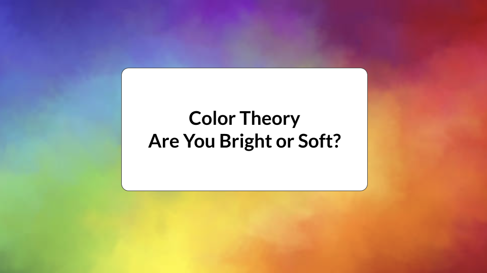 Color Theory: Are You Bright or Soft?