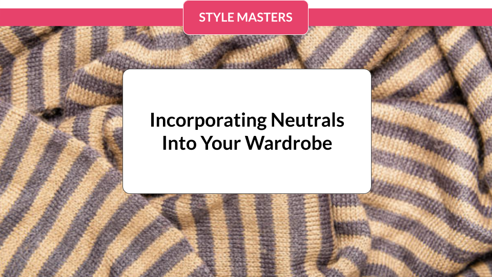Incorporating Neutrals Into Your Wardrobe