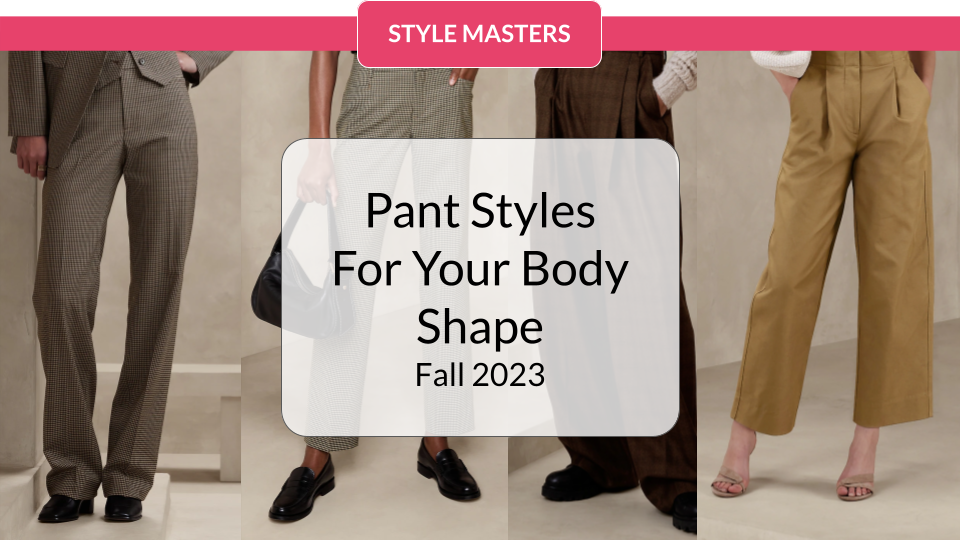 Pant Styles For Your Body Shape - Fall 2023