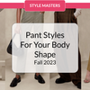 Pant Styles For Your Body Shape - Fall 2023